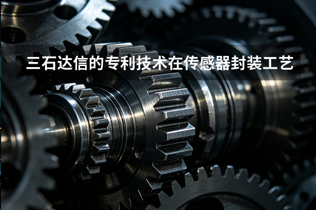 三石达信的专利技术在传感器封装工艺上有何突破？