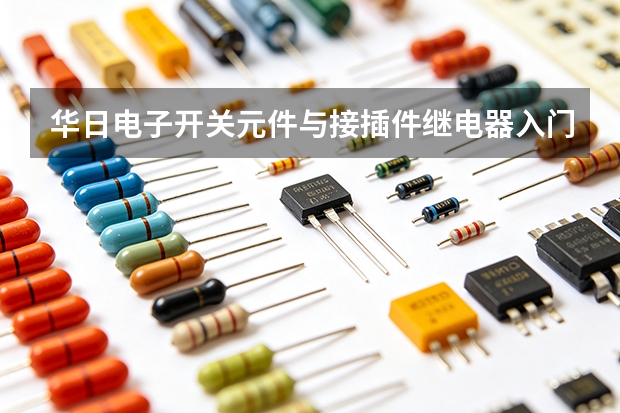 华日电子开关元件与接插件继电器入门：结构、参数与安装