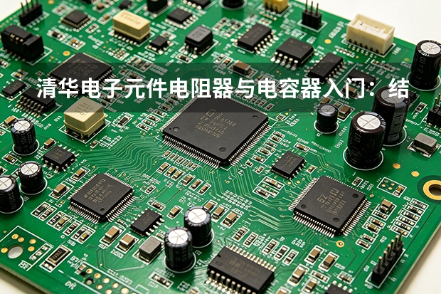 清华电子元件电阻器与电容器入门：结构、参数与安装