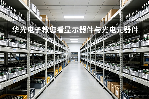 华光电子教您看显示器件与光电元器件：参数、故障与能耗