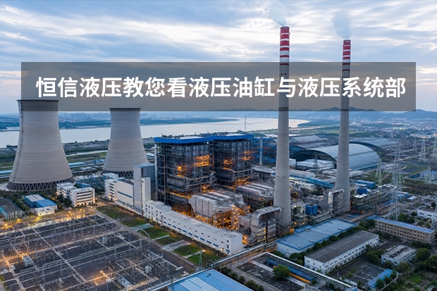 恒信液压教您看液压油缸与液压系统部件：参数、故障与能耗