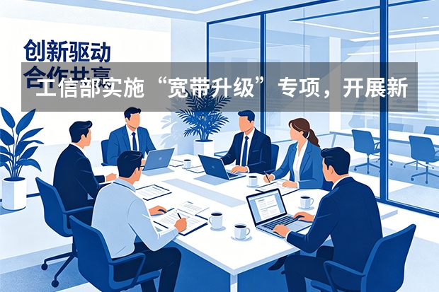 工信部实施“宽带升级”专项，开展新一轮万兆光网试点