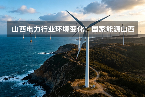 山西电力行业环境变化：国家能源山西视角