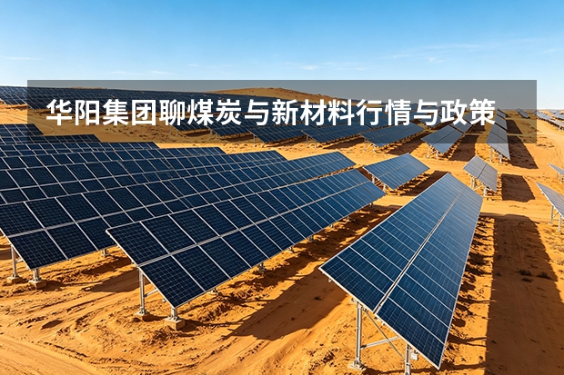 华阳集团聊煤炭与新材料行情与政策