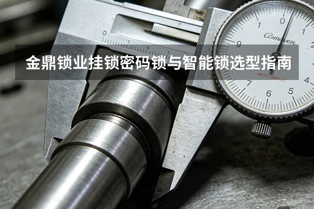 金鼎锁业挂锁密码锁与智能锁选型指南