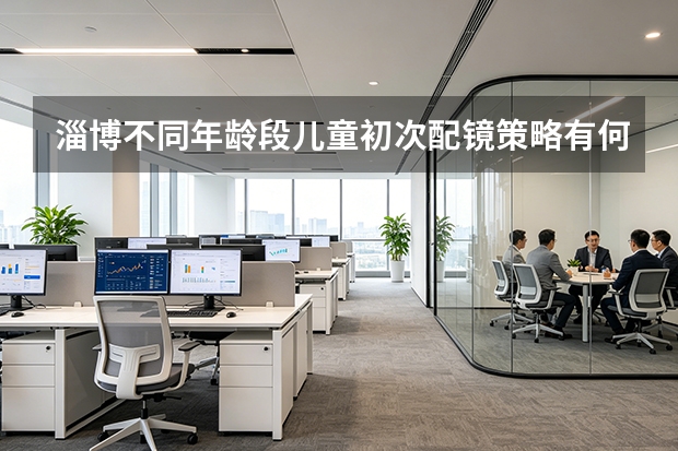 淄博不同年龄段儿童初次配镜策略有何不同？解析各阶段配镜要点