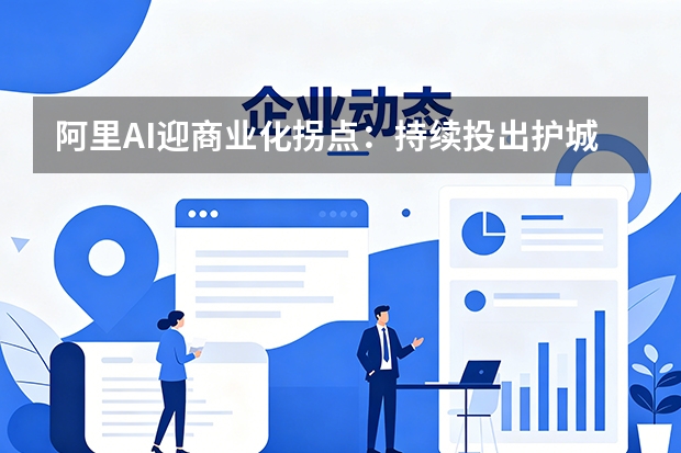 阿里AI迎商业化拐点：持续投出护城河加速技术迭代