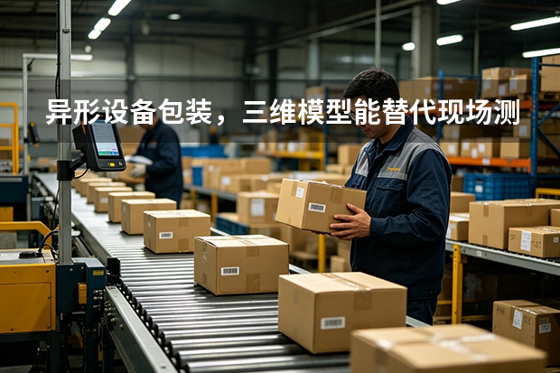 异形设备包装，三维模型能替代现场测量吗？