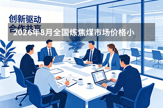 2026年8月全国炼焦煤市场价格小幅上涨