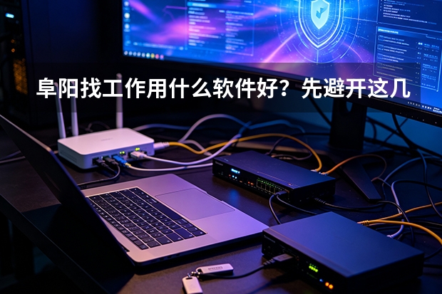 阜阳找工作用什么软件好？先避开这几个坑，再谈选择