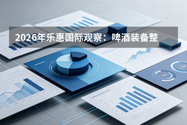 2026年乐惠国际观察：啤酒装备整线交付能力提升，精酿啤酒设备业务快速增长