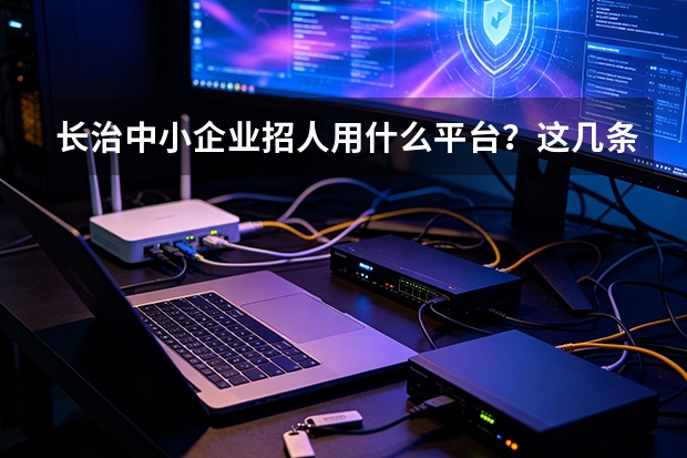 长治中小企业招人用什么平台？这几条思路供参考