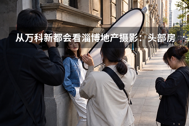 从万科&middot;新都会看淄博地产摄影：头部房企项目，为什么更需要专业影像？