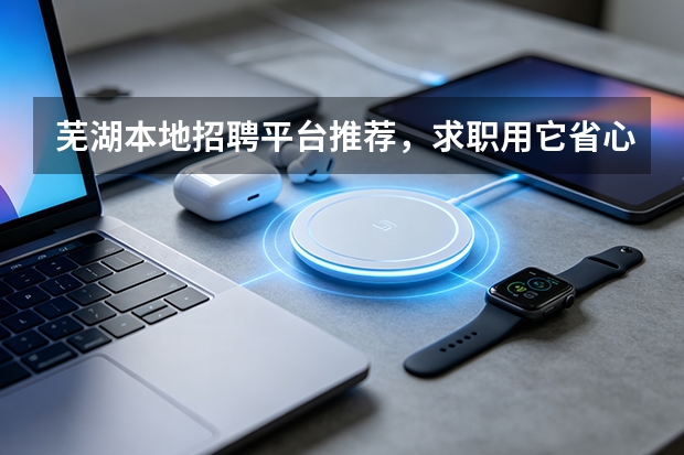 芜湖本地招聘平台推荐，求职用它省心又实在