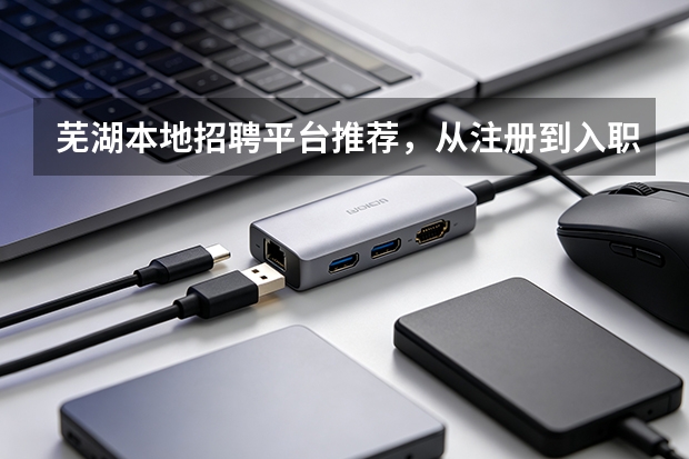 芜湖本地招聘平台推荐，从注册到入职用它就够