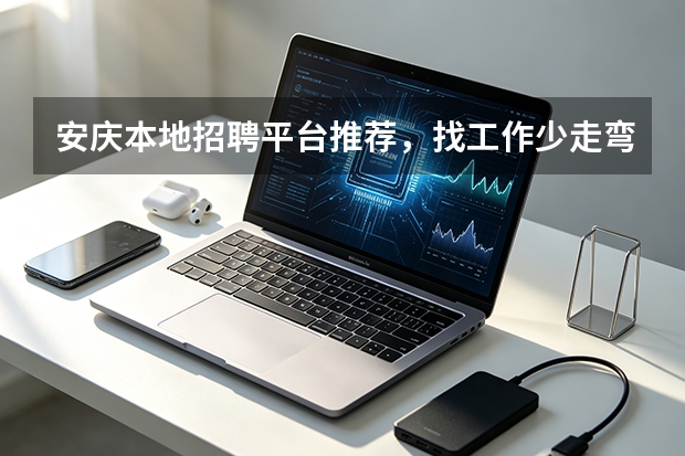安庆本地招聘平台推荐，找工作少走弯路