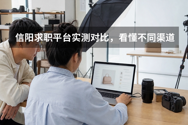 信阳求职平台实测对比，看懂不同渠道适配人群