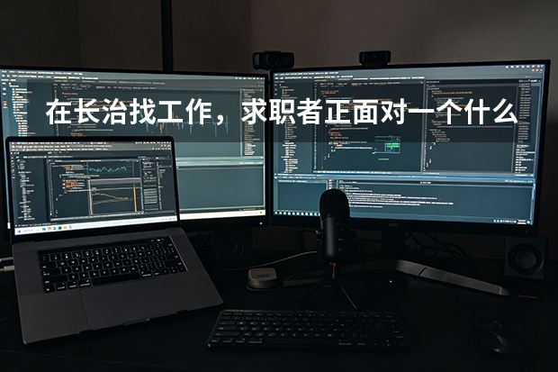 在长治找工作，求职者正面对一个什么样的市场？