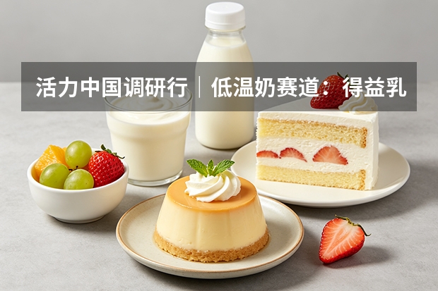 活力中国调研行｜低温奶赛道：得益乳业打造本土竞争壁垒