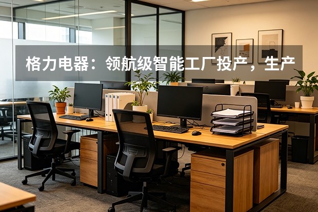 格力电器：领航级智能工厂投产，生产效率飙升200%