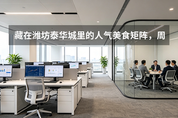 藏在潍坊泰华城里的人气美食矩阵，周末聚餐有哪些不踩雷的馆子？