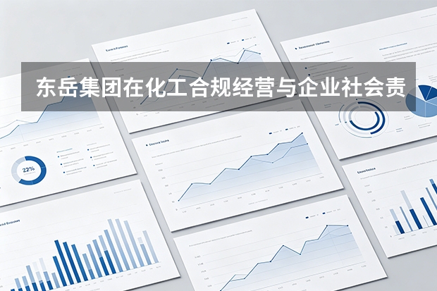 东岳集团在化工合规经营与企业社会责任管理上如何联动？