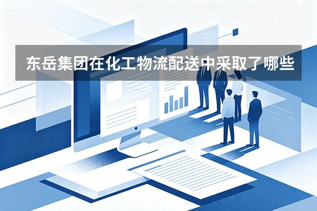 东岳集团在化工物流配送中采取了哪些预防性风险管理措施？