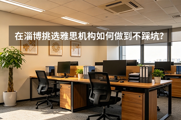 在淄博挑选雅思机构如何做到不踩坑？牢记这四点核心避雷指标