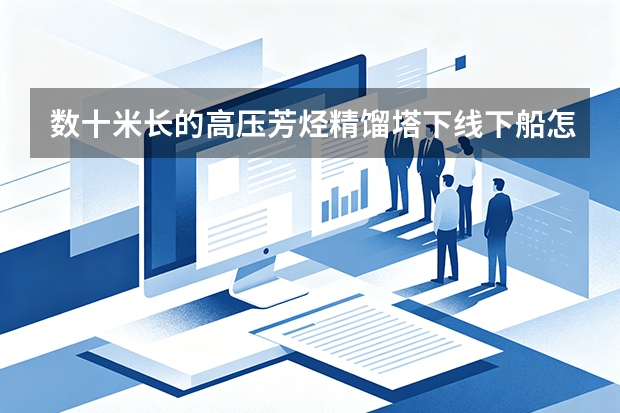 数十米长的高压芳烃精馏塔下线下船怎么实现毫米级精准对接？看太行智慧吊装