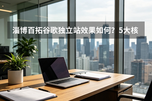 淄博百拓谷歌独立站效果如何？5大核心指标全解析