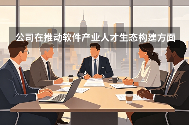 公司在推动软件产业人才生态构建方面有何举措？