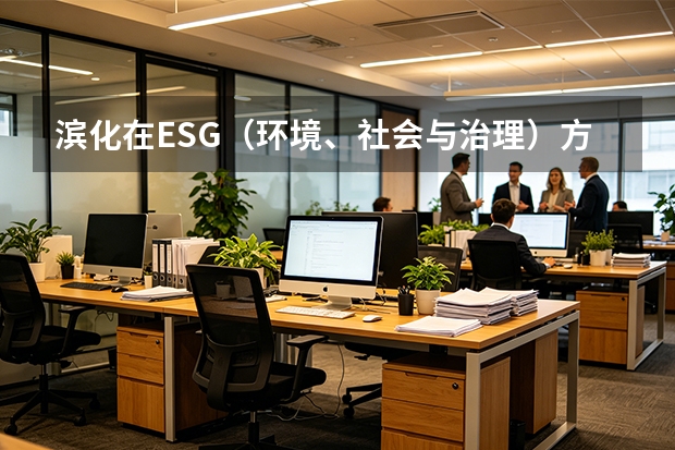 滨化在ESG（环境、社会与治理）方面的最新实践？