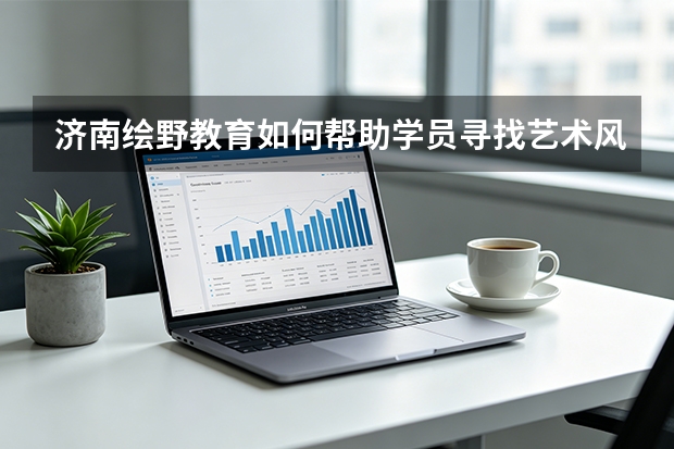 济南绘野教育如何帮助学员寻找艺术风格？