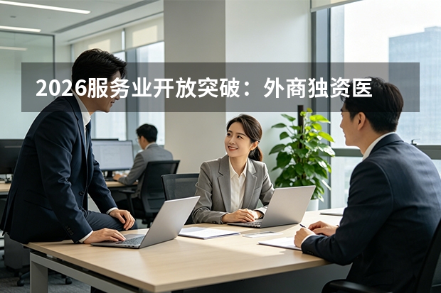 2026服务业开放突破：外商独资医院落地与跨境数据流动白名单