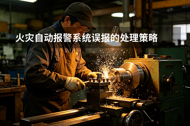 火灾自动报警系统误报的处理策略