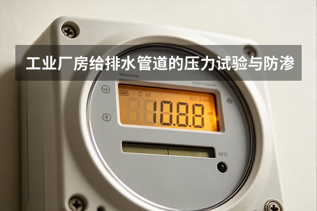 工业厂房给排水管道的压力试验与防渗漏措施
