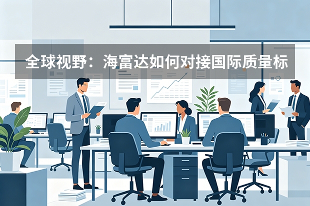 全球视野：海富达如何对接国际质量标准？
