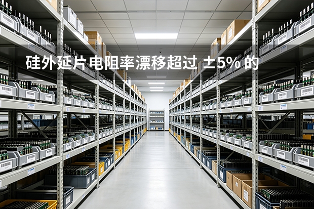 硅外延片电阻率漂移超过 ±5% 的六个原因及排查顺序