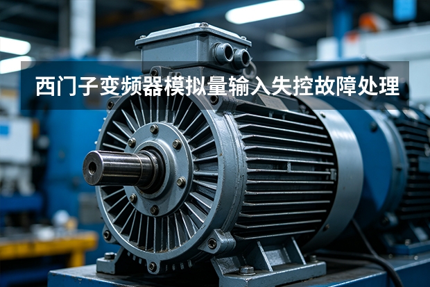 西门子变频器模拟量输入失控故障处理步骤