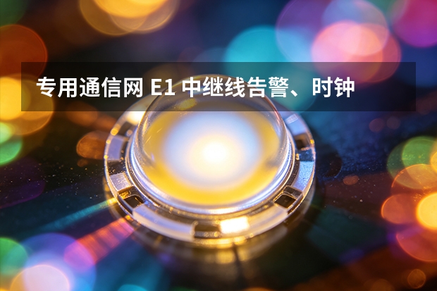 专用通信网 E1 中继线告警、时钟失步与信令中断的四个原因及排查顺序