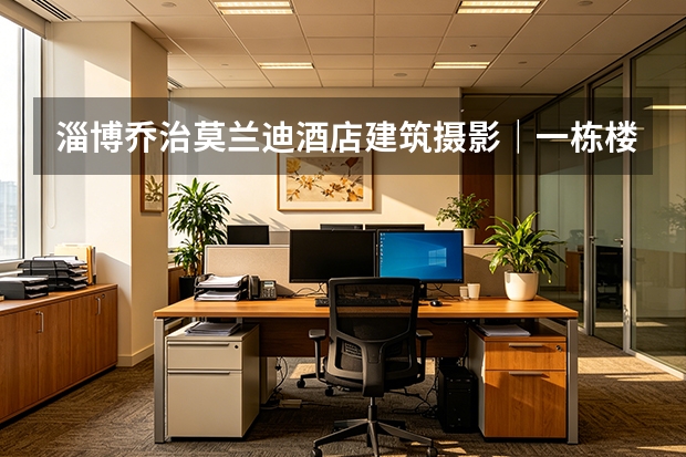 淄博乔治莫兰迪酒店建筑摄影｜一栋楼的四季与朝暮