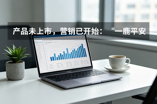 产品未上市，营销已开始：“一鹿平安”的全案逻辑