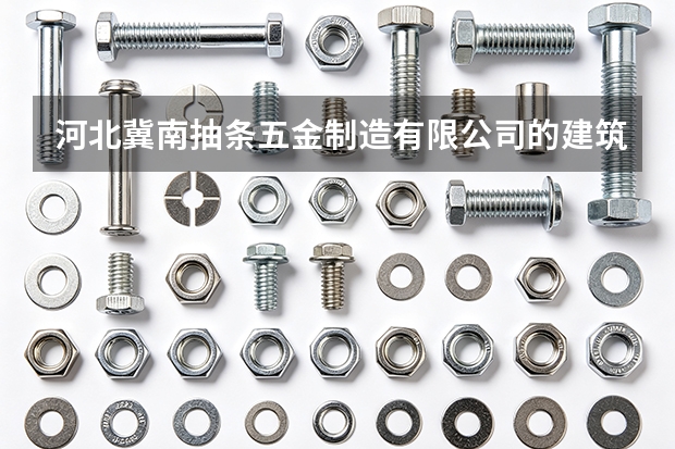 河北冀南抽条五金制造有限公司的建筑门窗五金有哪些规格参数？选型要点解析