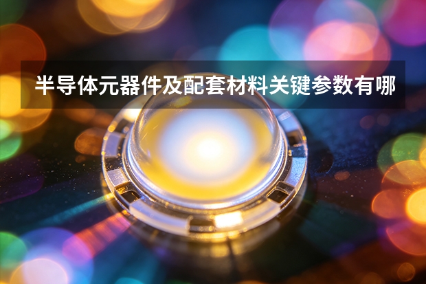 半导体元器件及配套材料关键参数有哪些？冀唐半导体产品体系解析
