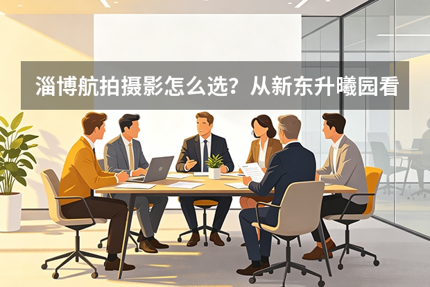 淄博航拍摄影怎么选？从新东升·曦园看地产航拍的专业差距